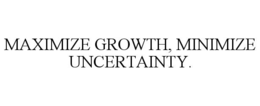 MAXIMIZE GROWTH, MINIMIZE UNCERTAINTY. trademark