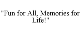 "FUN FOR ALL, MEMORIES FOR LIFE!" trademark