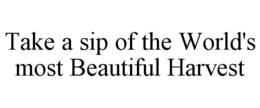 TAKE A SIP OF THE WORLD'S MOST BEAUTIFUL HARVEST trademark