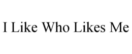 I LIKE WHO LIKES ME trademark