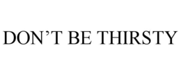 DON’T BE THIRSTY trademark