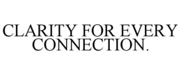 CLARITY FOR EVERY CONNECTION. trademark