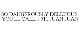 SO DANGEROUSLY DELICIOUS! YOU'LL CALL... 911 JUAN JUAN trademark