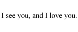 I SEE YOU, AND I LOVE YOU. trademark