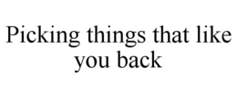 PICKING THINGS THAT LIKE YOU BACK trademark