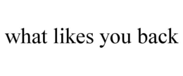 WHAT LIKES YOU BACK trademark