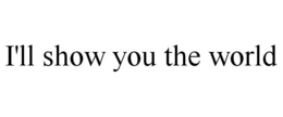 I'LL SHOW YOU THE WORLD trademark