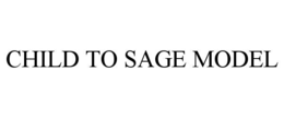CHILD TO SAGE MODEL trademark