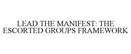 LEAD THE MANIFEST: THE ESCORTED GROUPS FRAMEWORK trademark