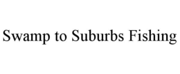 SWAMP TO SUBURBS FISHING trademark