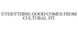 EVERYTHING GOOD COMES FROM CULTURAL FIT trademark