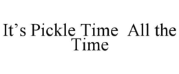 IT’S PICKLE TIME  ALL THE TIME trademark