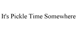 IT'S PICKLE TIME SOMEWHERE trademark