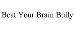 BEAT YOUR BRAIN BULLY trademark