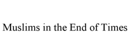 MUSLIMS IN THE END OF TIMES trademark