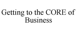 GETTING TO THE CORE OF BUSINESS trademark