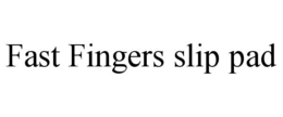 FAST FINGERS SLIP PAD trademark