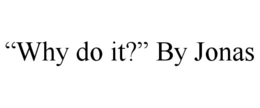 “WHY DO IT?” BY JONAS trademark