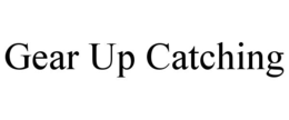 GEAR UP CATCHING trademark