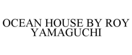 OCEAN HOUSE BY ROY YAMAGUCHI trademark