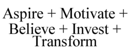 ASPIRE + MOTIVATE + BELIEVE + INVEST + TRANSFORM trademark