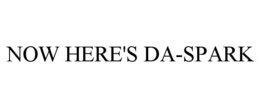 NOW HERE'S DA-SPARK trademark