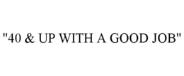 "40 & UP WITH A GOOD JOB" trademark