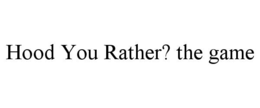 HOOD YOU RATHER? THE GAME trademark