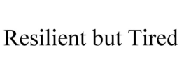 RESILIENT BUT TIRED trademark