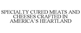 SPECIALTY CURED MEATS AND CHEESES CRAFTED IN AMERICA’S HEARTLAND trademark