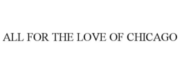ALL FOR THE LOVE OF CHICAGO trademark