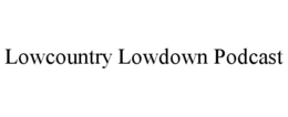 LOWCOUNTRY LOWDOWN PODCAST trademark
