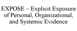 EXPOSE – EXPLICIT EXPOSURE OF PERSONAL, ORGANIZATIONAL, AND SYSTEMIC EVIDENCE trademark