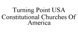 TURNING POINT USA CONSTITUTIONAL CHURCHES OF AMERICA trademark