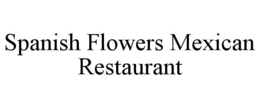 SPANISH FLOWERS MEXICAN RESTAURANT trademark