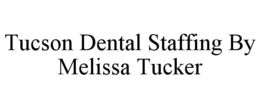 TUCSON DENTAL STAFFING BY MELISSA TUCKER trademark