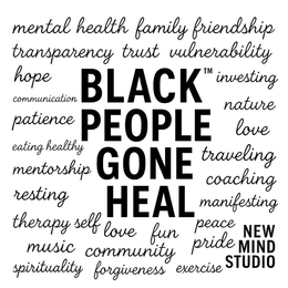 MENTAL HEALTH FAMILY FRIENDSHIP TRANSPARENCY TRUST VULNERABILITY HOPE COMMUNICATION PATIENCE EATING HEALTHY EXERCISE RESTING THERAPY SELF LOVE FUN MUSIC COMMUNITY BLACK PEOPLE GONE HEAL TRAVELING INVESTING NATURE MANIFESTING LOVE COACHING PRIDE NEW MIND STUDIO trademark