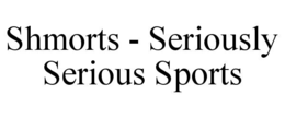 SHMORTS - SERIOUSLY SERIOUS SPORTS trademark