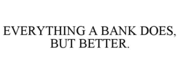 EVERYTHING A BANK DOES, BUT BETTER. trademark