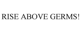 RISE ABOVE GERMS! trademark