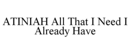 ATINIAH ALL THAT I NEED I ALREADY HAVE trademark