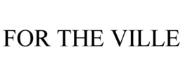FOR THE VILLE trademark