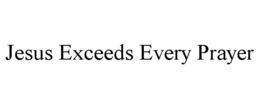JESUS EXCEEDS EVERY PRAYER trademark