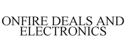 ONFIRE DEALS AND ELECTRONICS trademark
