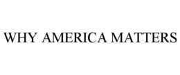 WHY AMERICA MATTERS trademark