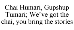 CHAI HUMARI, GUPSHUP TUMARI: WE’VE GOT THE CHAI, YOU BRING THE STORIES trademark