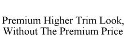 PREMIUM HIGHER TRIM LOOK, WITHOUT THE PREMIUM PRICE trademark
