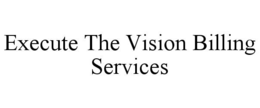 EXECUTE THE VISION BILLING SERVICES trademark