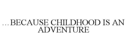 …BECAUSE CHILDHOOD IS AN ADVENTURE trademark