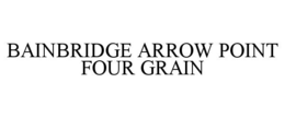 BAINBRIDGE ARROW POINT FOUR GRAIN trademark
